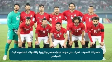 تصفيات قاسية.. تعرف على موعد مباراة مصر وإثيوبيا والقنوات الحصرية للبث المباشر